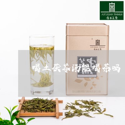 喝土茯苓汤能喝茶吗/2023041619391