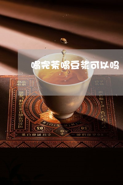 喝完茶喝豆浆可以吗/2023041459482