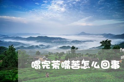 喝完茶嘴苦怎么回事/2023031942015