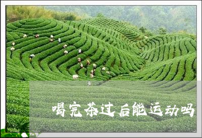 喝完茶过后能运动吗/2023041441713