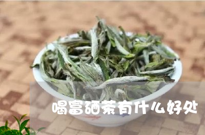 喝富硒茶有什么好处/2023041557361