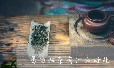 喝当归茶有什么好处/2023041507160