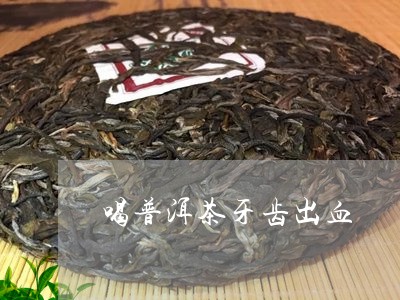 喝普洱茶牙齿出血/2023041052837