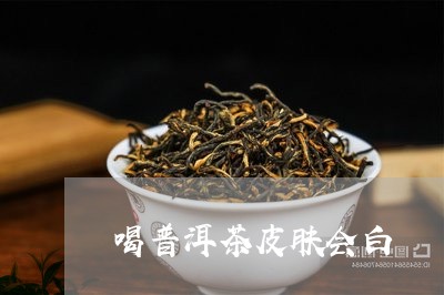 喝普洱茶皮肤会白/2023033185938