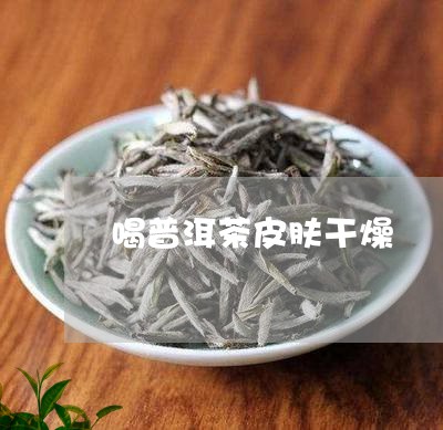 喝普洱茶皮肤干燥/2023041035040