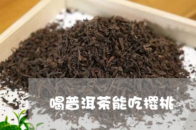 喝普洱茶能吃樱桃/2023041297392