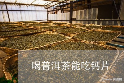 喝普洱茶能吃钙片/2023041092716