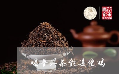 喝普洱茶能通便吗/2023031653715