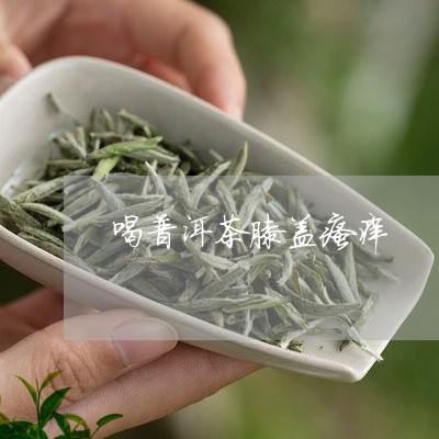 喝普洱茶膝盖瘙痒/2023041053238