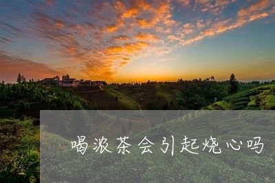 喝浓茶会引起烧心吗/2023041438572