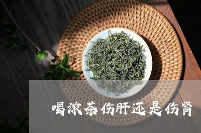 喝浓茶伤肝还是伤肾/2023041560705