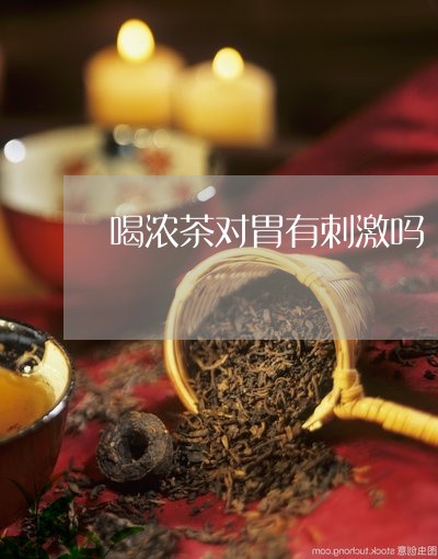 喝浓茶对胃有刺激吗/2023031831592