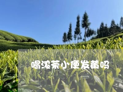 喝浓茶小便发黄吗/2023032242713