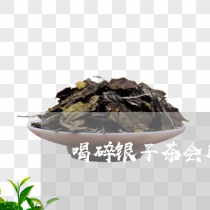 喝碎银子茶会胖吗/2023032446148