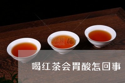 喝红茶会胃酸怎回事/2023031993716