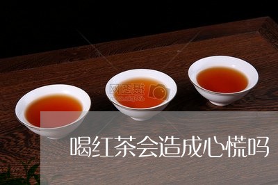 喝红茶会造成心慌吗/2023041551613