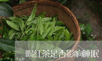 喝红茶是否影响睡眠/2023041599381