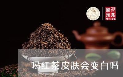 喝红茶皮肤会变白吗/2023041536273