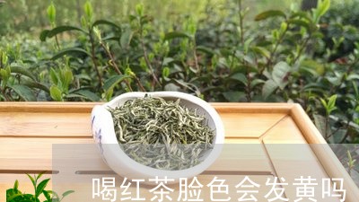 喝红茶脸色会发黄吗/2023041563028