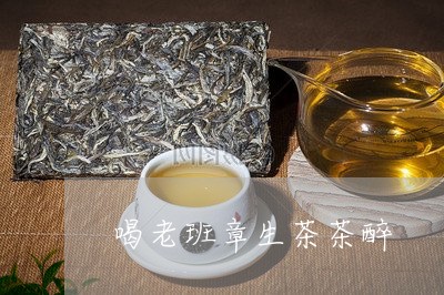 喝老班章生茶茶醉/2023032914908