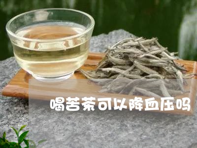 喝苦茶可以降血压吗/2023041412738