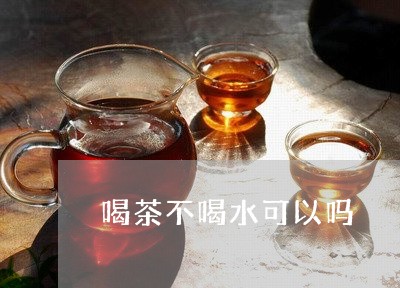 喝茶不喝水可以吗/2023032572714