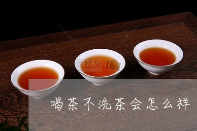 喝茶不洗茶会怎么样/2023041681606