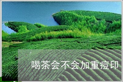 喝茶会不会加重痘印/2023041663713