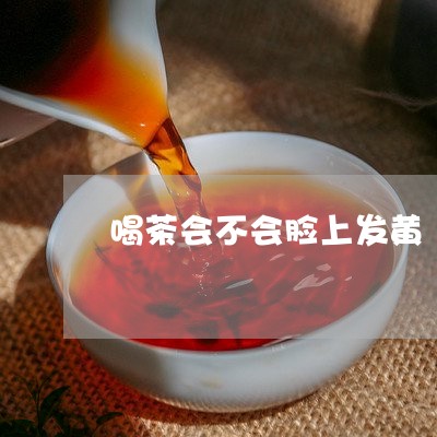 喝茶会不会脸上发黄/2023032048482