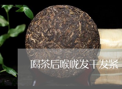 喝茶后喉咙发干发紧/2023041695259