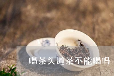 喝茶头道茶不能喝吗/2023032086249