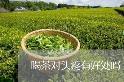 喝茶对头疼有好处吗/2023041607160