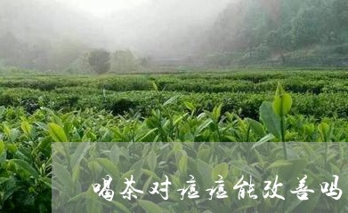 喝茶对痘痘能改善吗/2023041618371