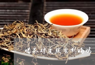 喝茶对皮肤有影响吗/2023032045057