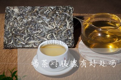 喝茶对胰腺有好处吗/2023032032836