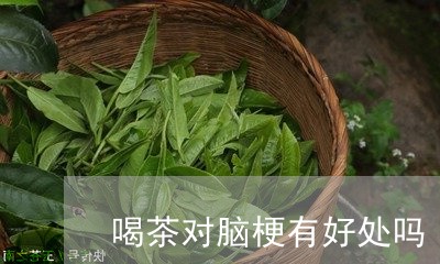 喝茶对脑梗有好处吗/2023041601584