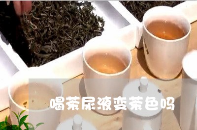 喝茶尿液变茶色吗/2023032587947