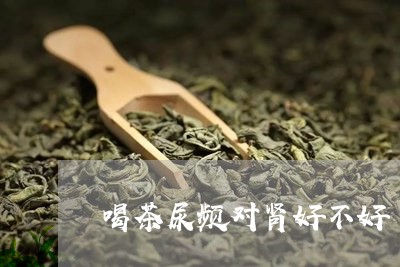 喝茶尿频对肾好不好/2023041627481