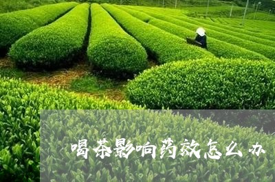 喝茶影响药效怎么办/2023032088160