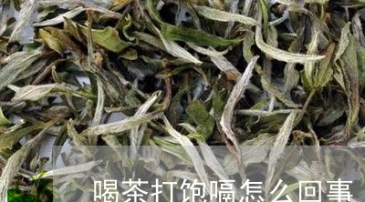 喝茶打饱嗝怎么回事/2023041674361