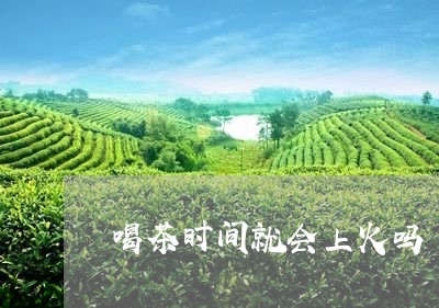 喝茶时间就会上火吗/2023041631836