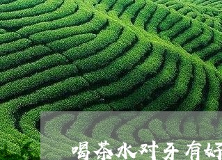 喝茶水对牙有好处吗/2023041688161