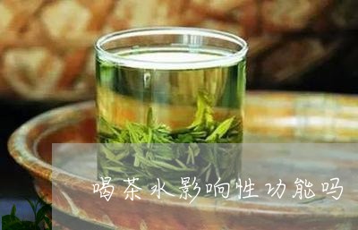 喝茶水影响性功能吗/2023041640603