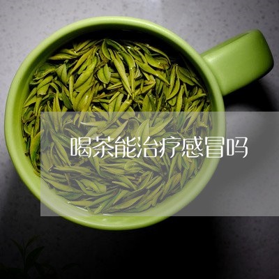 喝茶能治疗感冒吗/2023032542693