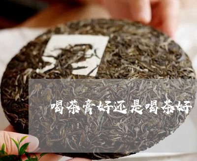 喝茶膏好还是喝茶好/2023032083836