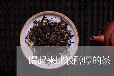 喝起来比较醇厚的茶/2023041466057