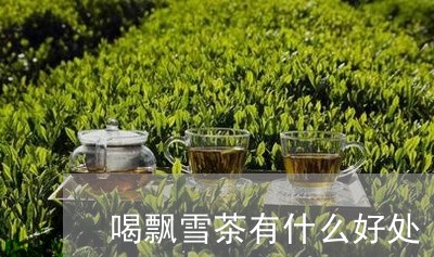 喝飘雪茶有什么好处/2023032051815