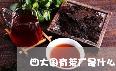 四大国有茶厂是什么/2023041674826