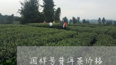 国祥号普洱茶价格/2023041357381