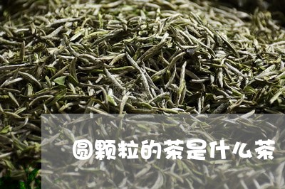 圆颗粒的茶是什么茶/2023041537179